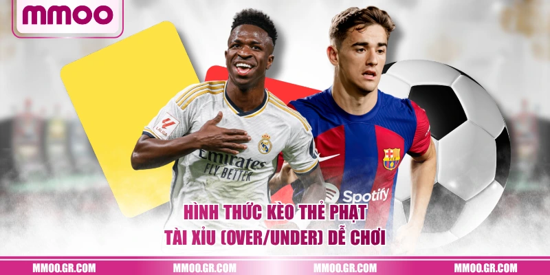 Hình thức kèo thẻ phạt Tài Xỉu (Over/Under) dễ chơi